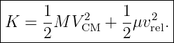 |-----1----------1-----|
K  =  -M V 2CM +  -μv2rel.|
------2----------2------
