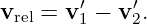 vrel = v′1 − v′2.

