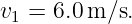 v1 = 6.0m ∕s.
