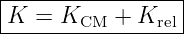 |----------------|
K--=--KCM--+-Krel-
