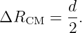 ΔR     = d-.
   CM    2
