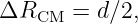 ΔRCM   = d∕2,
