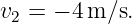 v2 = − 4 m∕s.
