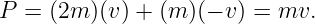 P  = (2m )(v) + (m)(− v) = mv.
