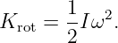 K    =  1Iω2.
  rot   2
