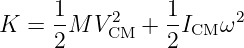      1          1
K  = -M  VC2M +  -ICM ω2
     2          2
