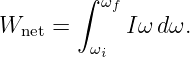         ∫ ωf
Wnet =       Iω dω.
         ωi

