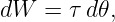 dW  =  τ d𝜃,
