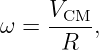      VCM--
ω =   R  ,
