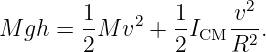                        2
M gh =  1M  v2 + 1I   v--.
        2        2 CM R2
