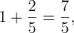     2    7
1 + 5-=  5,
