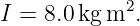 I = 8.0kg m2.
