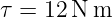 τ = 12 N m
