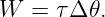 W   = τΔ 𝜃.
