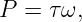 P = τ ω,
