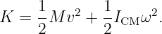      1    2   1     2
K =  -M  v +  -ICM ω .
     2        2
