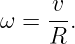      v
ω =  --.
     R
