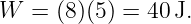 W  =  (8)(5 ) = 40 J.
