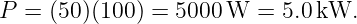 P  = (50)(100) = 5000 W  = 5.0 kW.

