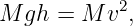M  gh = M v2,
