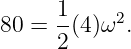       1    2
80 =  -(4)ω .
      2
