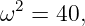 ω2  = 40,
