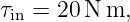 τin = 20N m,
