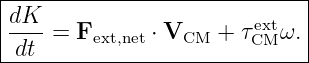 |----------------------------|
|dK--= F      ⋅ V    + τextω.|
-dt------ext,net---CM-----CM----
