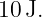 10 J.
