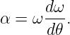 α = ω dω-.
      d𝜃
