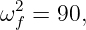 ω2f = 90,
