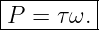 |--------|
|P = τ ω.|
----------
