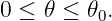 0 ≤ 𝜃 ≤ 𝜃0.
