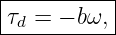 |----------|
|τd = − bω,|
------------
