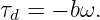 τd = − bω.
