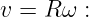 v = R ω :
