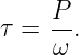 τ =  P-.
     ω
