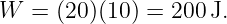 W  = (20)(10) = 200 J.
