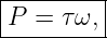 |--------|
|P = τ ω,|
----------
