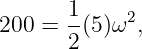       1
200 = --(5)ω2,
      2
