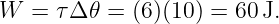 W  =  τΔ 𝜃 = (6)(10) = 60J.
