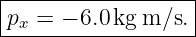 |------------------|
|px = − 6.0kg m ∕s.|
-------------------
