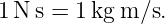 1N s = 1kg m ∕s.
