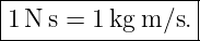 |----------------|
|1N s = 1kg m ∕s.|
------------------
