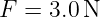 F =  3.0 N
