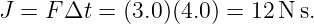 J  = F Δt = (3.0)(4.0) = 12N s.
