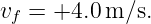 vf = +4.0 m ∕s.
