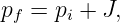 pf = pi + J,

