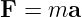 F = ma
