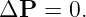 ΔP   = 0.
